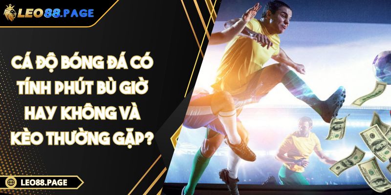 Cá Độ Bóng Đá Có Tính Phút Bù Giờ Hay Không Và Kèo Thường Gặp? 1 Cá Độ Bóng Đá Có Tính Phút Bù Giờ Hay Không Và Kèo Thường Gặp?