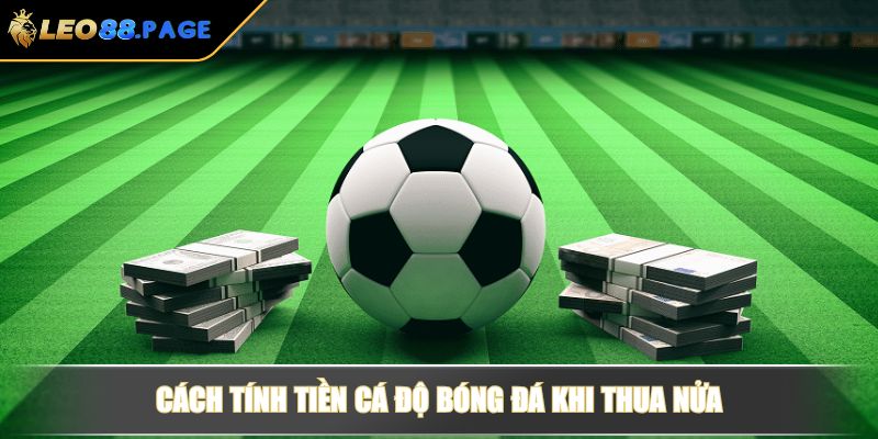 Cách tính tiền cá độ bóng đá khi thua nửa