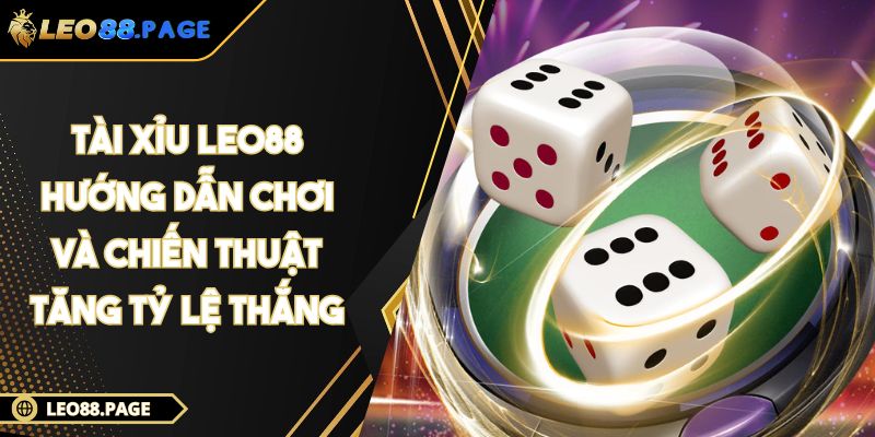 Tài Xỉu LEO88 - Hướng Dẫn Chơi Và Chiến Thuật Tăng Tỷ Lệ Thắng