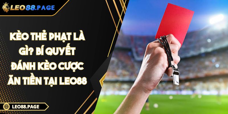 Kèo thẻ phạt là gì? Bí quyết đánh kèo cược ăn tiền tại LEO88